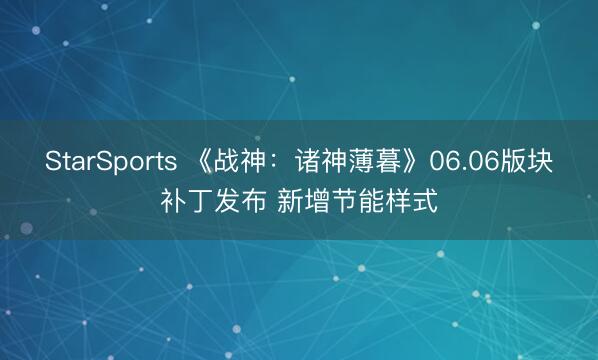 StarSports 《战神：诸神薄暮》06.06版块补丁发布 新增节能样式