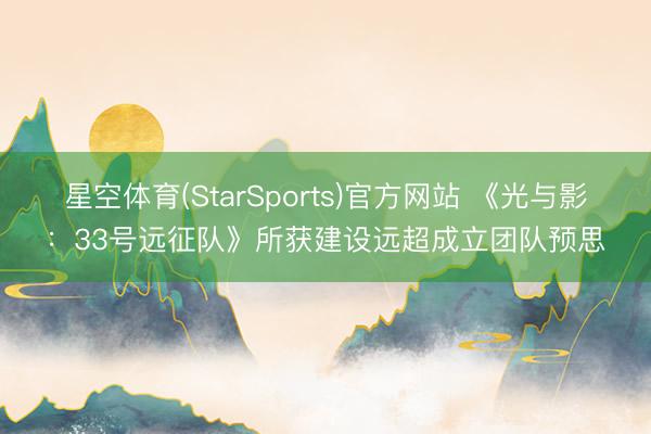 星空体育(StarSports)官方网站 《光与影：33号远征队》所获建设远超成立团队预思