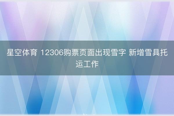 星空体育 12306购票页面出现雪字 新增雪具托运工作
