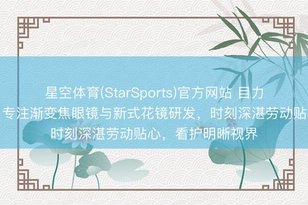 星空体育(StarSports)官方网站 目力健康优选超视立，专注渐变焦眼镜与新式花镜研发，时刻深湛劳动贴心，看护明晰视界