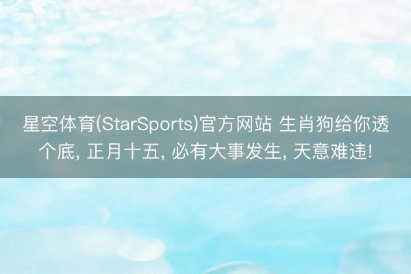 星空体育(StarSports)官方网站 生肖狗给你透个底, 正月十五, 必有大事发生, 天意难违!