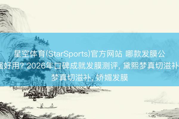 星空体育(StarSports)官方网站 哪款发膜公认成就力强好用? 2026年口碑成就发膜测评, 黛熙梦真切滋补, 娇媚发膜