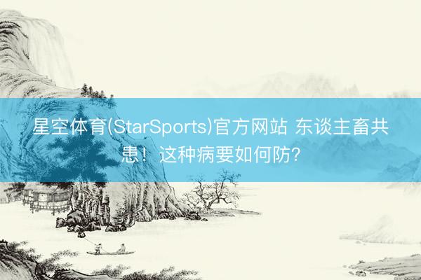 星空体育(StarSports)官方网站 东谈主畜共患！这种病要如何防？