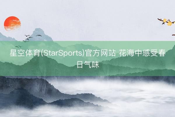 星空体育(StarSports)官方网站 花海中感受春日气味