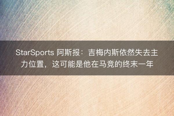 StarSports 阿斯报：吉梅内斯依然失去主力位置，这可能是他在马竞的终末一年