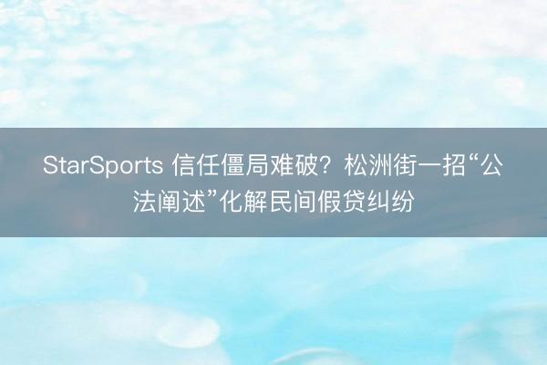 StarSports 信任僵局难破？松洲街一招“公法阐述”化解民间假贷纠纷