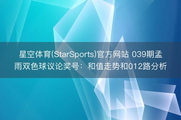 星空体育(StarSports)官方网站 039期孟雨双色球议论奖号：和值走势和012路分析