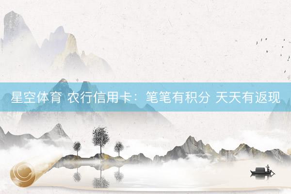 星空体育 农行信用卡：笔笔有积分 天天有返现
